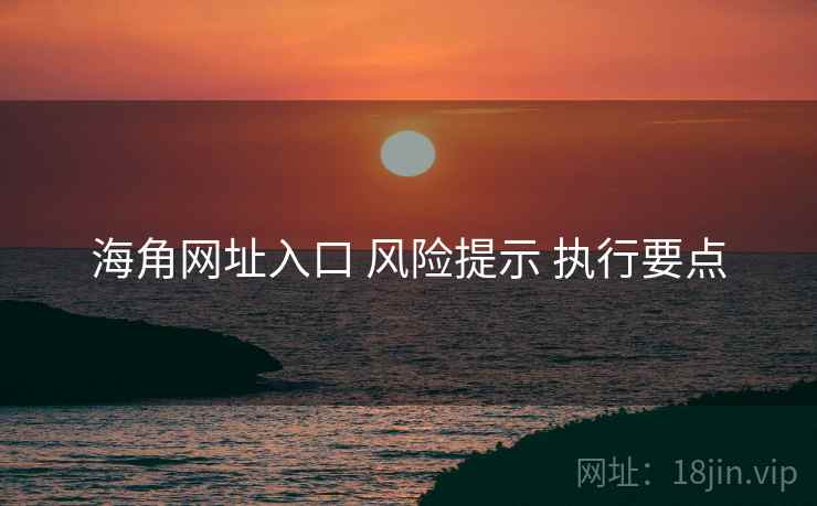 海角网址入口 风险提示 执行要点