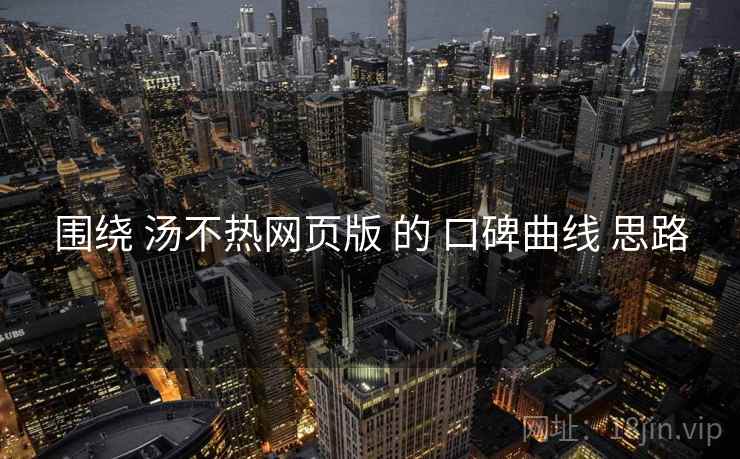 围绕 汤不热网页版 的 口碑曲线 思路