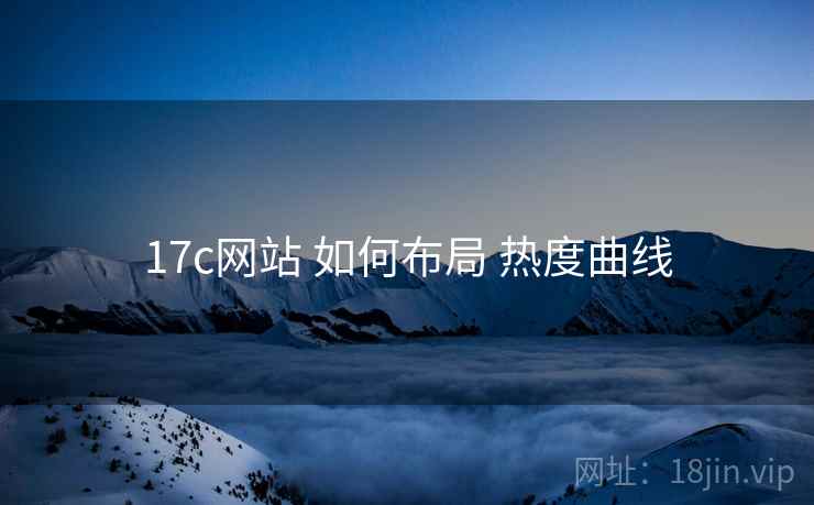 17c网站 如何布局 热度曲线