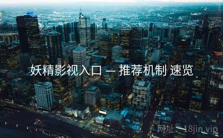 妖精影视入口 — 推荐机制 速览