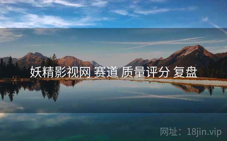 妖精影视网 赛道 质量评分 复盘
