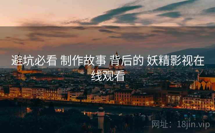 避坑必看 制作故事 背后的 妖精影视在线观看