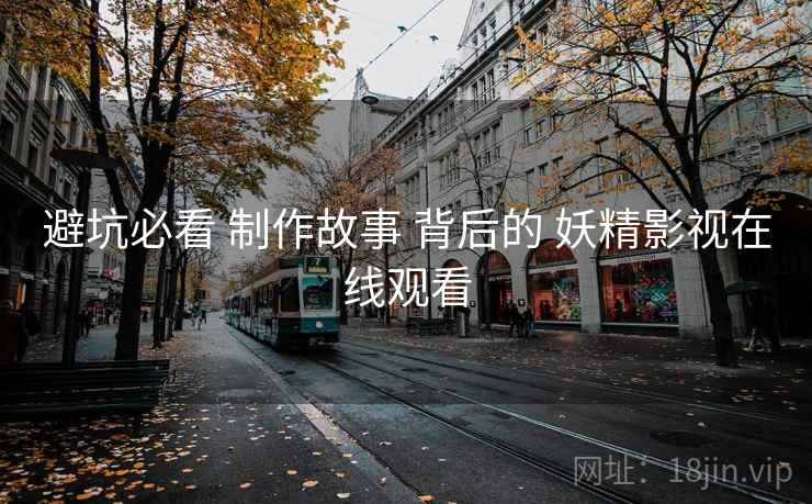 避坑必看 制作故事 背后的 妖精影视在线观看