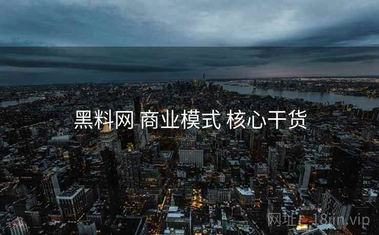 黑料网 商业模式 核心干货