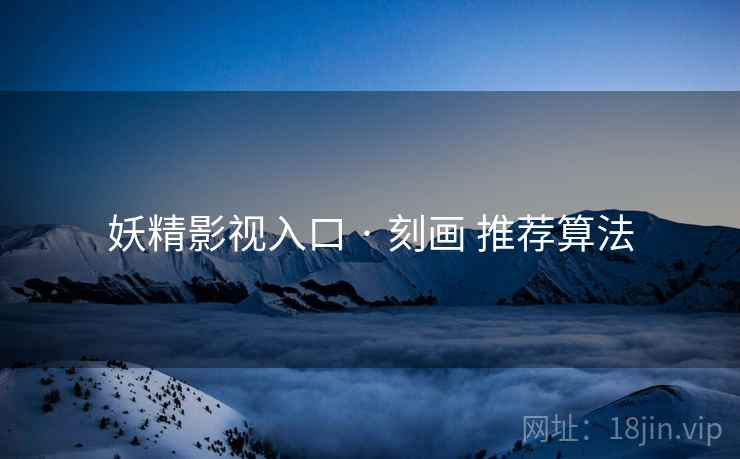 妖精影视入口 · 刻画 推荐算法