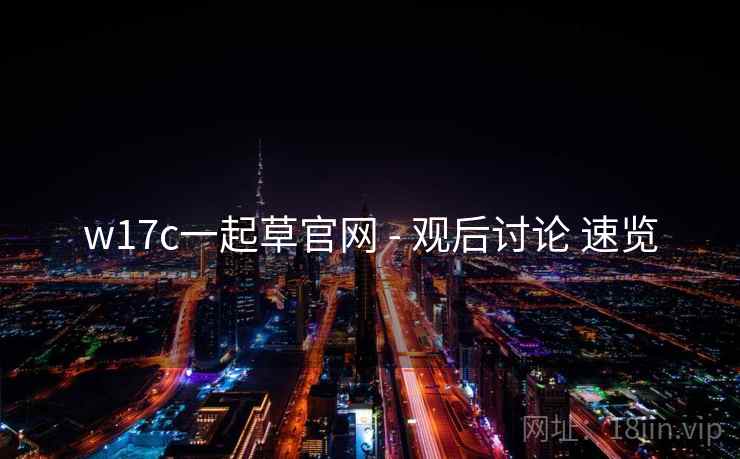 w17c一起草官网 - 观后讨论 速览