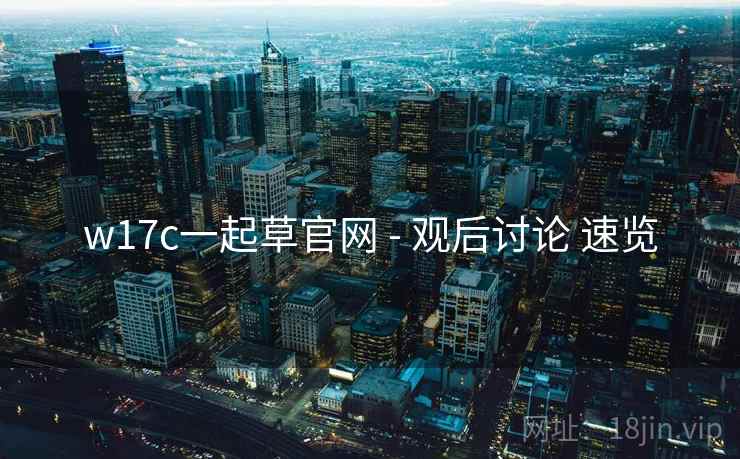 w17c一起草官网 - 观后讨论 速览