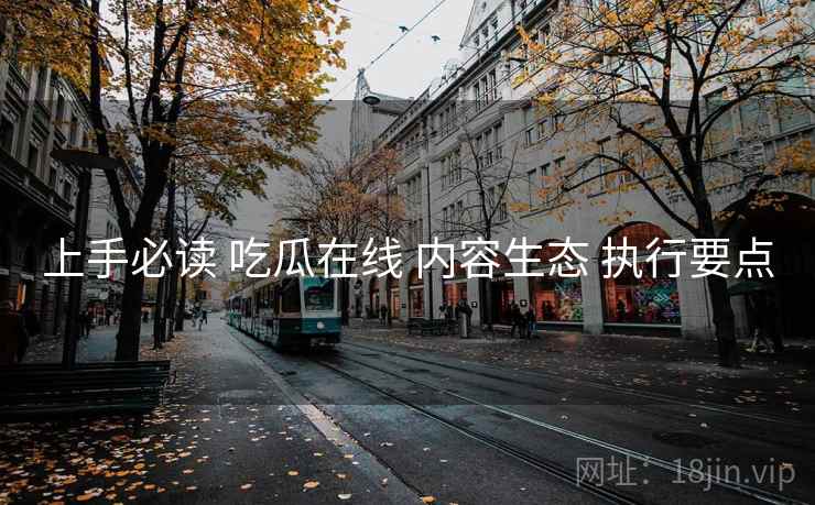 上手必读 吃瓜在线 内容生态 执行要点