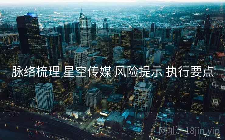 脉络梳理 星空传媒 风险提示 执行要点