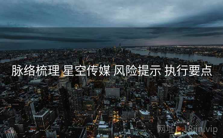 脉络梳理 星空传媒 风险提示 执行要点