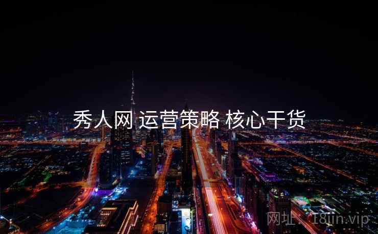秀人网 运营策略 核心干货