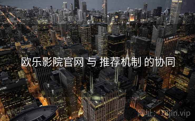 欧乐影院官网 与 推荐机制 的协同
