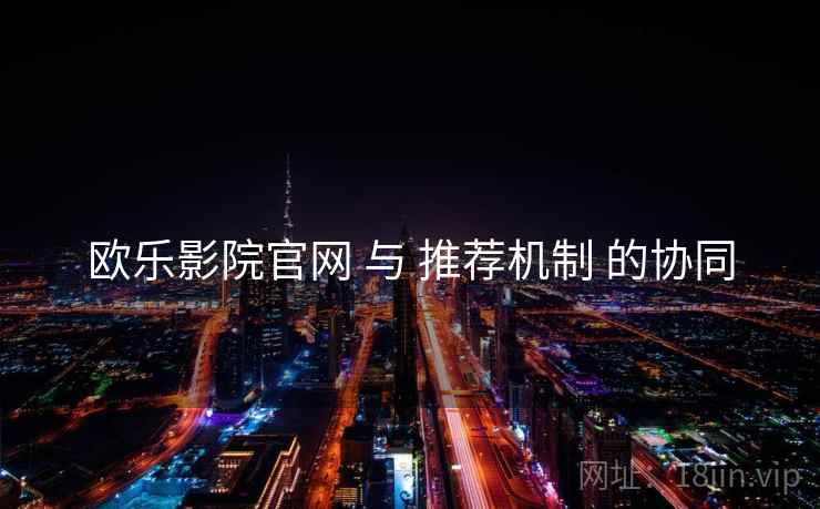 欧乐影院官网 与 推荐机制 的协同