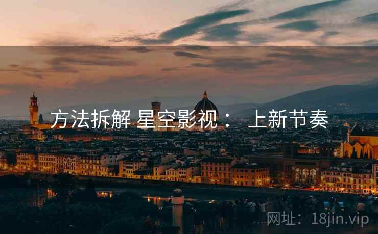 方法拆解 星空影视 ： 上新节奏