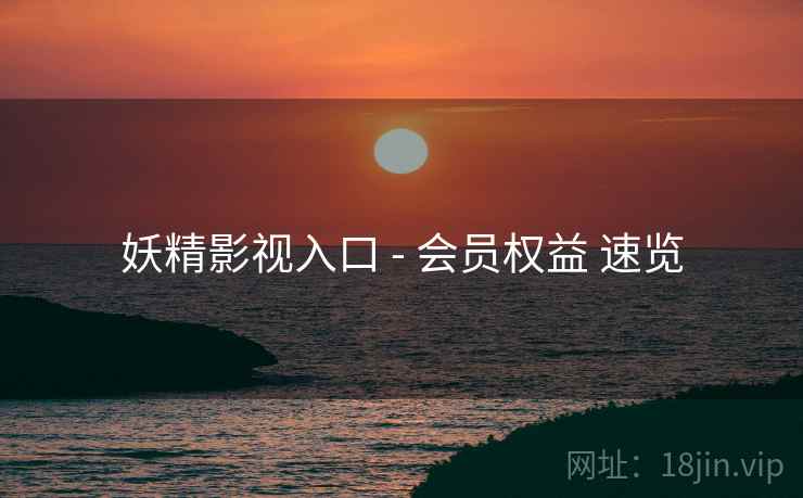妖精影视入口 - 会员权益 速览