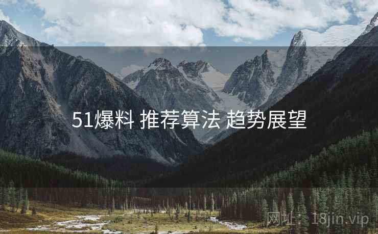 51爆料 推荐算法 趋势展望