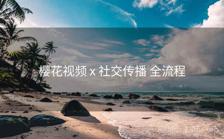 樱花视频 x 社交传播 全流程