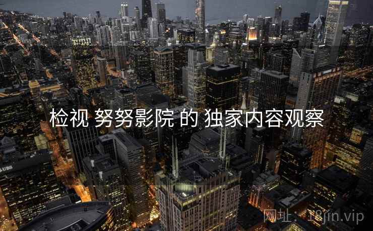 检视 努努影院 的 独家内容观察