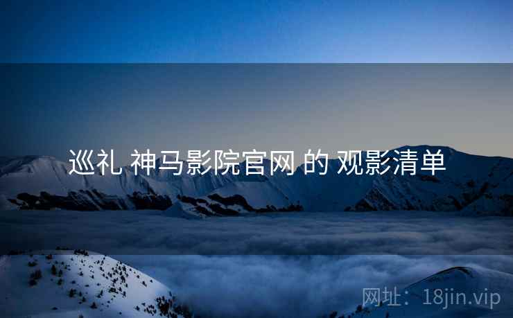 巡礼 神马影院官网 的 观影清单