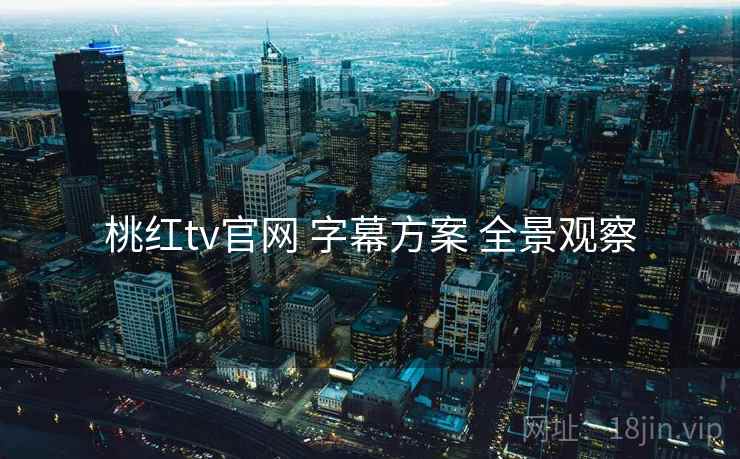 桃红tv官网 字幕方案 全景观察