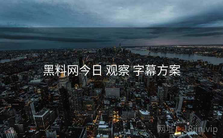 黑料网今日 观察 字幕方案