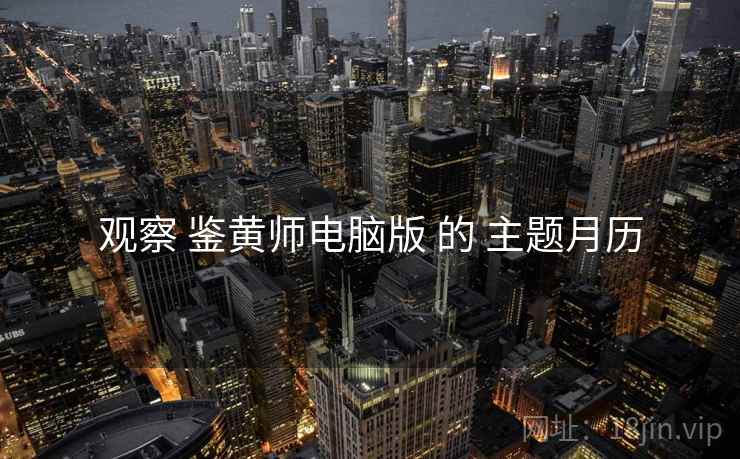 观察 鉴黄师电脑版 的 主题月历