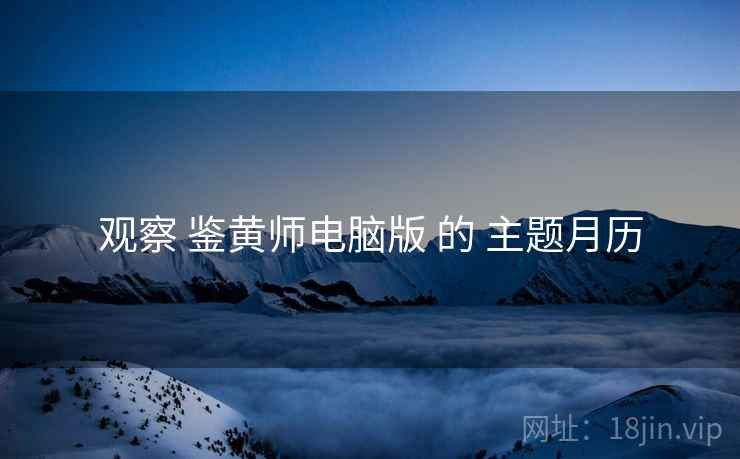 观察 鉴黄师电脑版 的 主题月历