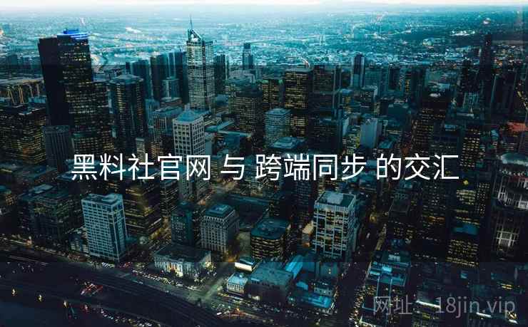 黑料社官网 与 跨端同步 的交汇