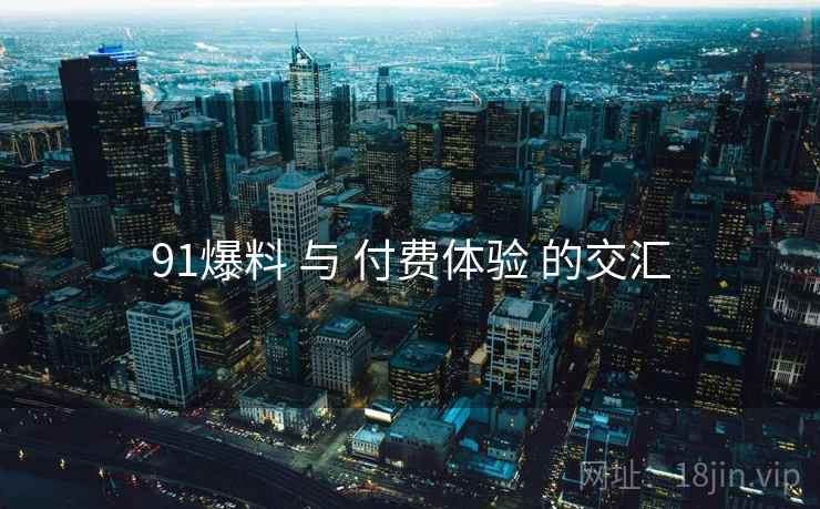 91爆料 与 付费体验 的交汇