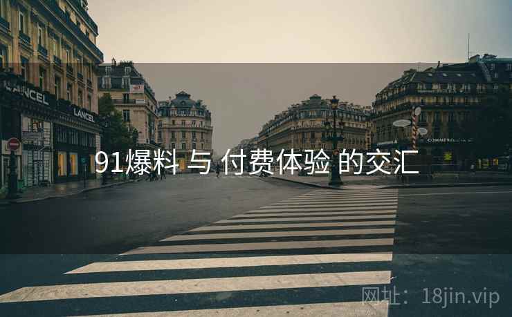 91爆料 与 付费体验 的交汇