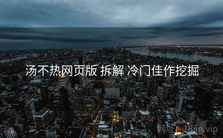汤不热网页版 拆解 冷门佳作挖掘