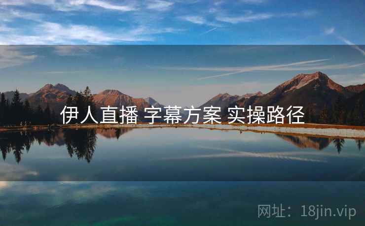 伊人直播 字幕方案 实操路径