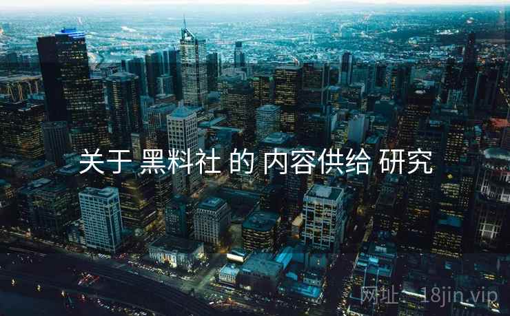 关于 黑料社 的 内容供给 研究