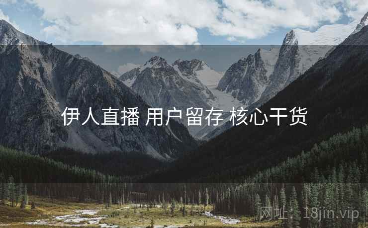 伊人直播 用户留存 核心干货