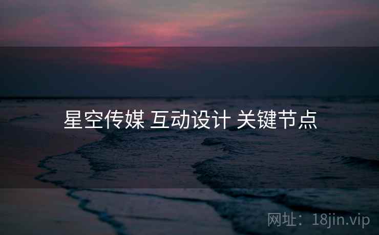 星空传媒 互动设计 关键节点