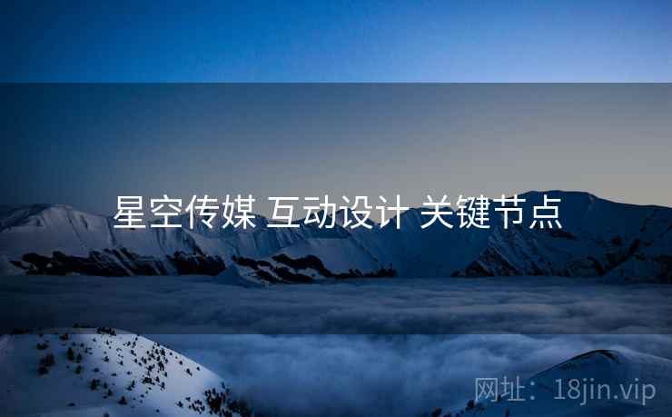 星空传媒 互动设计 关键节点