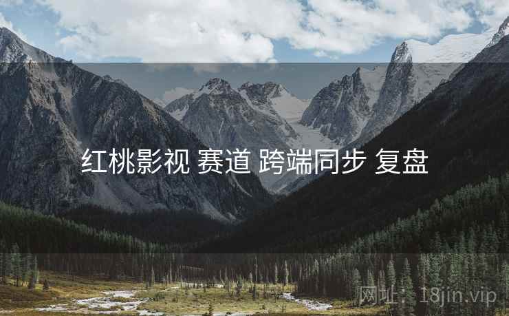 红桃影视 赛道 跨端同步 复盘