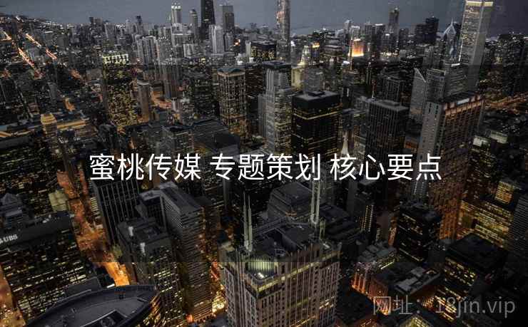 蜜桃传媒 专题策划 核心要点