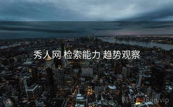 秀人网 检索能力 趋势观察
