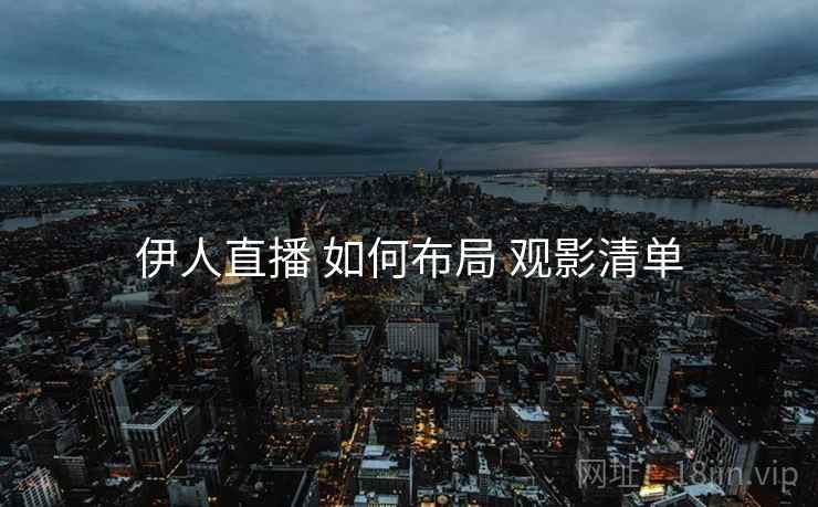 伊人直播 如何布局 观影清单