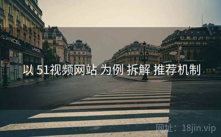以 51视频网站 为例 拆解 推荐机制