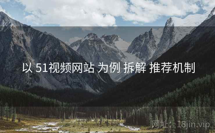 以 51视频网站 为例 拆解 推荐机制