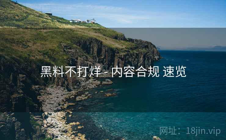 黑料不打烊 - 内容合规 速览