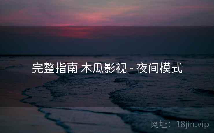 完整指南 木瓜影视 - 夜间模式
