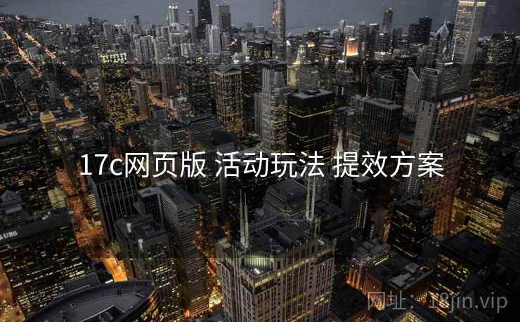 17c网页版 活动玩法 提效方案