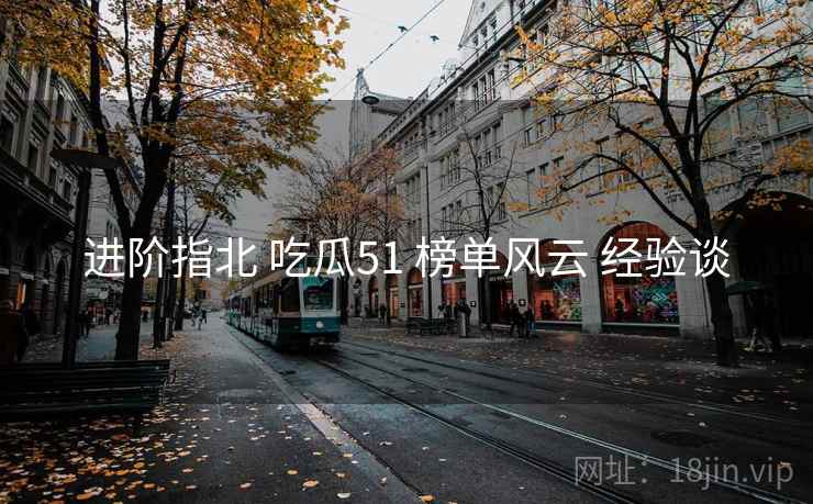 进阶指北 吃瓜51 榜单风云 经验谈
