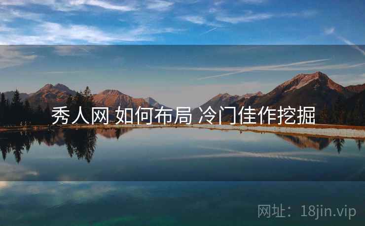 秀人网 如何布局 冷门佳作挖掘