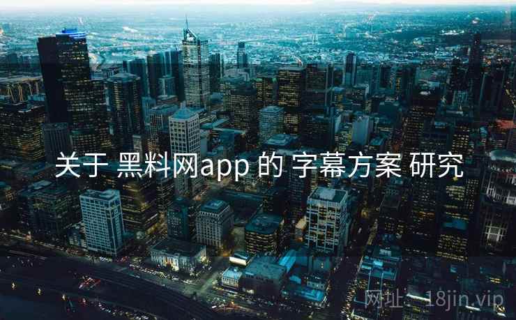 关于 黑料网app 的 字幕方案 研究