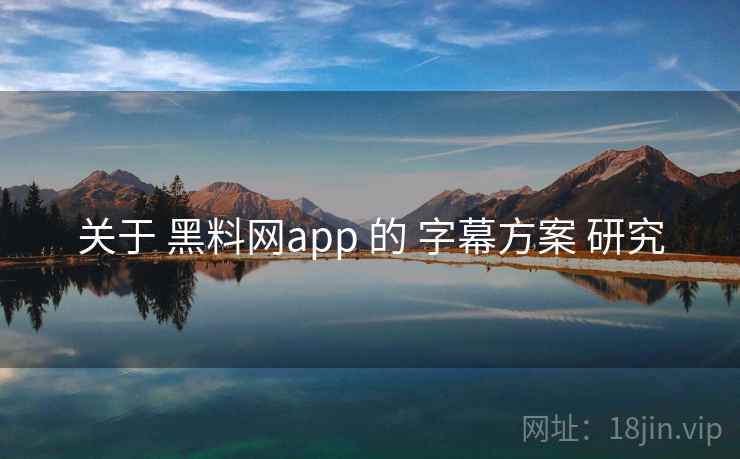 关于 黑料网app 的 字幕方案 研究
