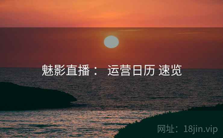 魅影直播 ： 运营日历 速览